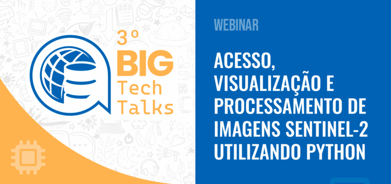 3º BIG TechTalks – Acesso, Visualização e Processamento de Imagens Sentinel-2 utilizando Python
