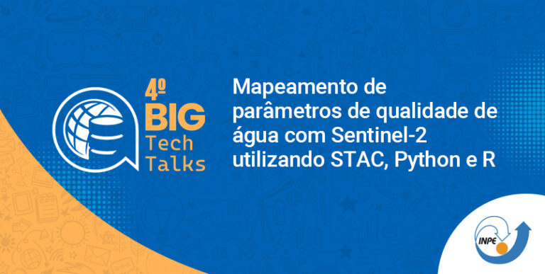4º BIG TechTalks – Mapeamento de parâmetros de qualidade de água com Sentinel-2 utilizando STAC, Python e R – Online