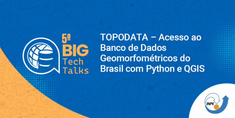 5º BIG TechTalks – TOPODATA – Acesso ao Banco de Dados Geomorfométricos do Brasil com Python e QGIS