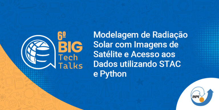 6º BIG TechTalks – Modelagem de Radiação Solar com Imagens de Satélite e Acesso aos Dados utilizando STAC e Python