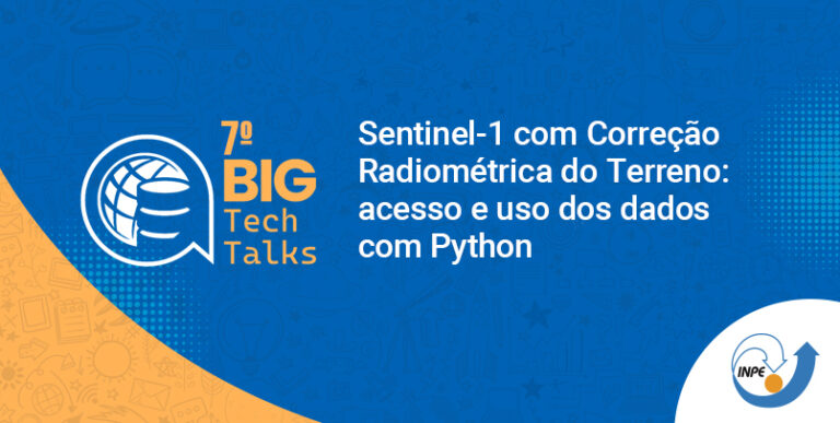 7º BIG TechTalks – Sentinel-1 com Correção Radiométrica do Terreno: acesso e uso dos dados com Python